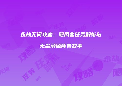 永劫无间攻略：飓风客任务解析与无尘角色背景故事