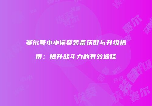 赛尔号小小诶葵装备获取与升级指南：提升战斗力的有效途径