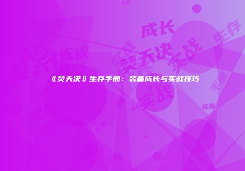 《焚天决》生存手册：装备成长与实战技巧