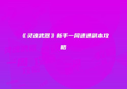 《灵魂武器》新手一周速通副本攻略