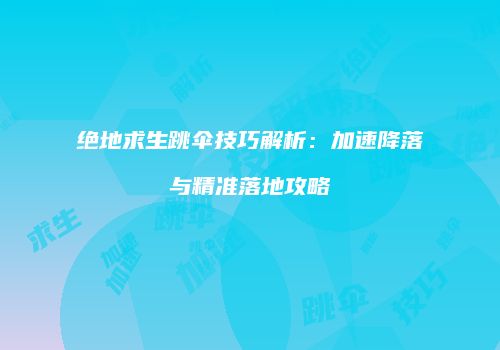 绝地求生跳伞技巧解析：加速降落与精准落地攻略
