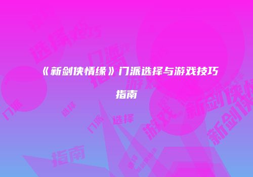 《新剑侠情缘》门派选择与游戏技巧指南