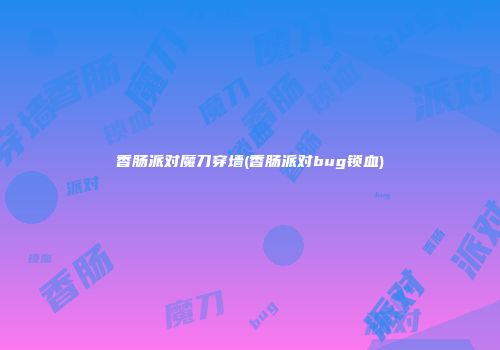 香肠派对魔刀穿墙(香肠派对bug锁血)