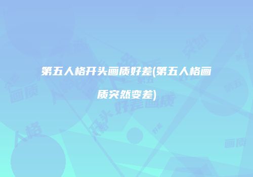 第五人格开头画质好差(第五人格画质突然变差)