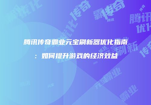腾讯传奇霸业元宝刷新器优化指南：如何提升游戏的经济效益