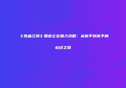 《热血江湖》霸业公会加入攻略：从新手到高手的必经之路