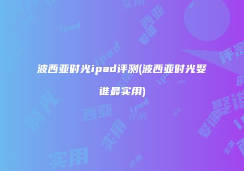 波西亚时光ipad评测(波西亚时光娶谁最实用)