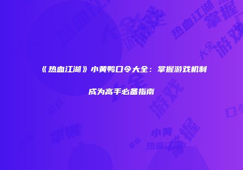 《热血江湖》小黄鸭口令大全：掌握游戏机制成为高手必备指南