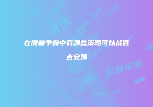在魔兽争霸中有哪些策略可以战胜吉安娜