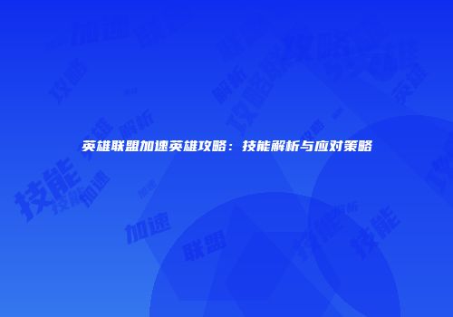英雄联盟加速英雄攻略：技能解析与应对策略