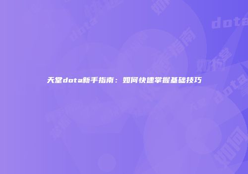 天堂dota新手指南：如何快速掌握基础技巧
