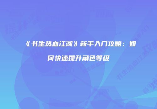 《书生热血江湖》新手入门攻略：如何快速提升角色等级