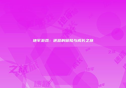 地牢游戏：迷路的冒险与成长之旅