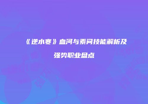 《逆水寒》血河与素问技能解析及强势职业盘点