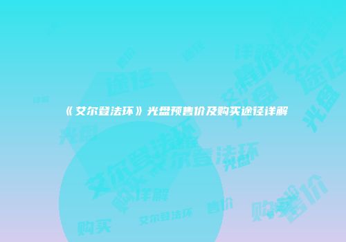 《艾尔登法环》光盘预售价及购买途径详解