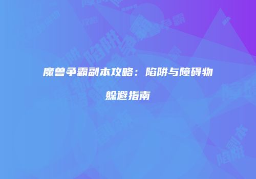 魔兽争霸副本攻略：陷阱与障碍物躲避指南