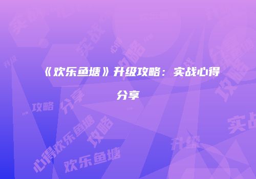 《欢乐鱼塘》升级攻略：实战心得分享