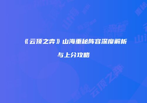 《云顶之弈》山海重秘阵容深度解析与上分攻略