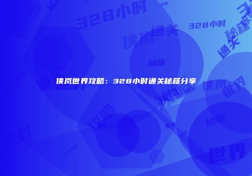 侠岚世界攻略：328小时通关秘籍分享