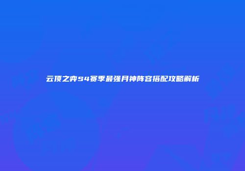 云顶之弈S4赛季最强月神阵容搭配攻略解析