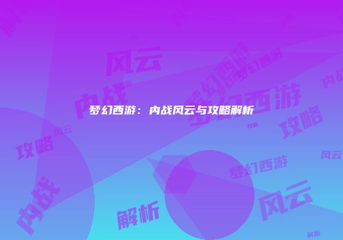 梦幻西游：内战风云与攻略解析