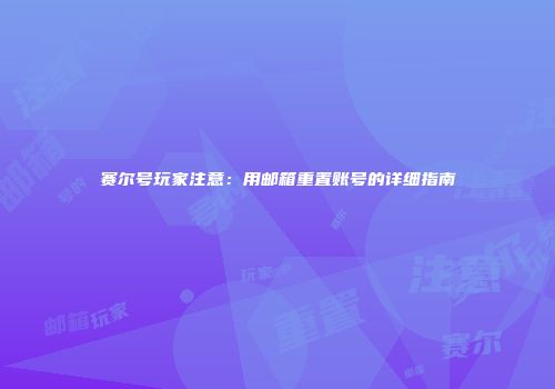 赛尔号玩家注意：用邮箱重置账号的详细指南