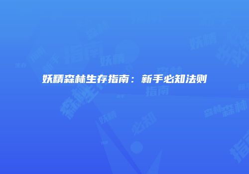 妖精森林生存指南：新手必知法则