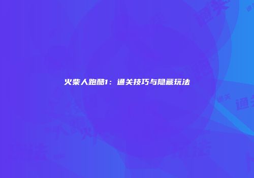 火柴人跑酷1：通关技巧与隐藏玩法