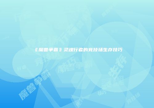 《魔兽争霸》灵魂行者的竞技场生存技巧