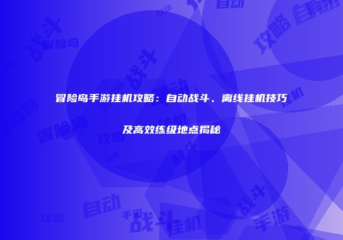 冒险岛手游挂机攻略：自动战斗、离线挂机技巧及高效练级地点揭秘