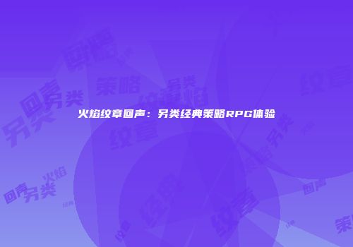火焰纹章回声：另类经典策略RPG体验