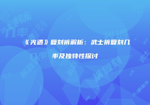 《光遇》复刻裤解析：武士裤复刻几率及独特性探讨
