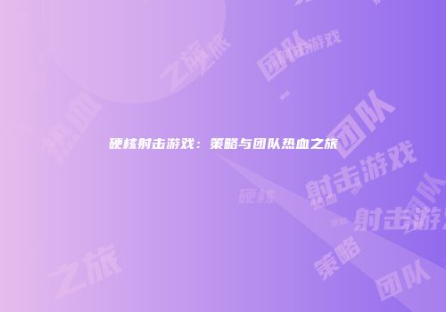 硬核射击游戏：策略与团队热血之旅