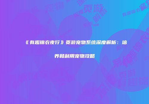 《有趣锦衣夜行》页游宠物系统深度解析：培养和利用宠物攻略