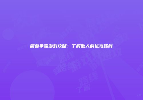 魔兽争霸游戏攻略：了解敌人的进攻路线