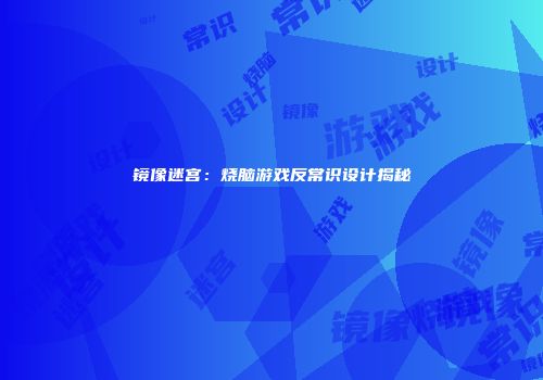 镜像迷宫：烧脑游戏反常识设计揭秘