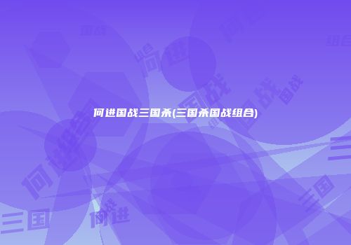 何进国战三国杀(三国杀国战组合)