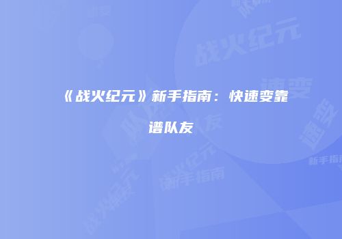 《战火纪元》新手指南：快速变靠谱队友