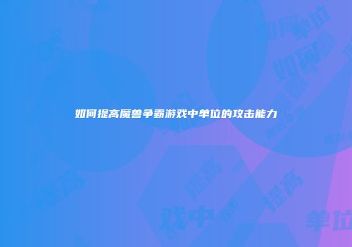 如何提高魔兽争霸游戏中单位的攻击能力