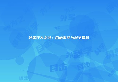 外星行为之谜：目击事件与科学猜想