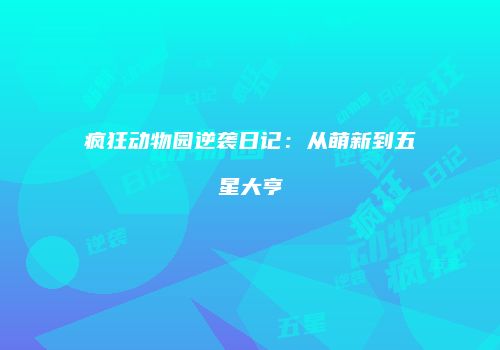 疯狂动物园逆袭日记：从萌新到五星大亨