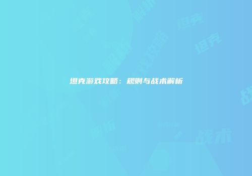 坦克游戏攻略：规则与战术解析