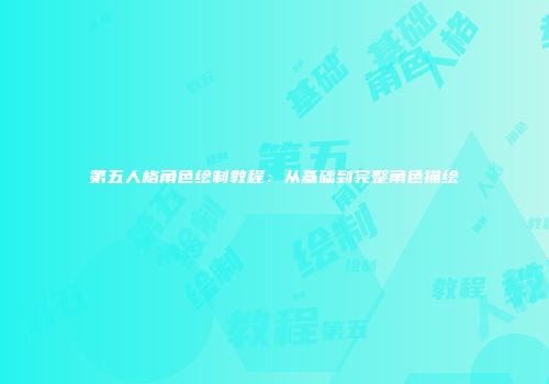 第五人格角色绘制教程：从基础到完整角色描绘