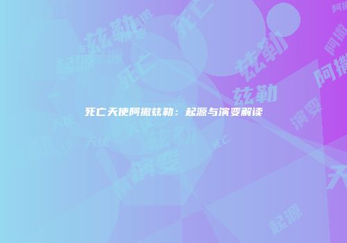 死亡天使阿撒兹勒：起源与演变解读