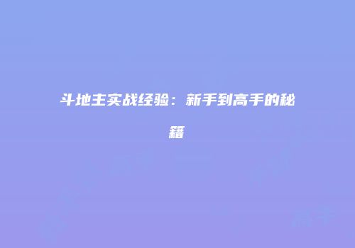 斗地主实战经验：新手到高手的秘籍