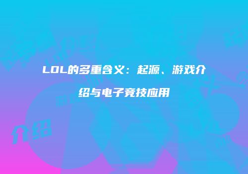 LOL的多重含义：起源、游戏介绍与电子竞技应用
