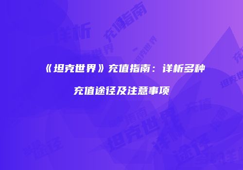 《坦克世界》充值指南：详析多种充值途径及注意事项