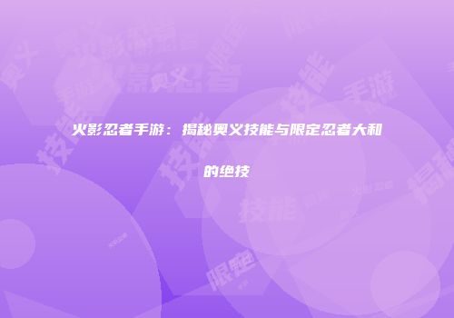 火影忍者手游：揭秘奥义技能与限定忍者大和的绝技