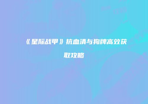 《星际战甲》抗血清与狗牌高效获取攻略