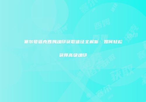 赛尔号塔克西姆魂印获取途径全解析：如何轻松获得高级魂印